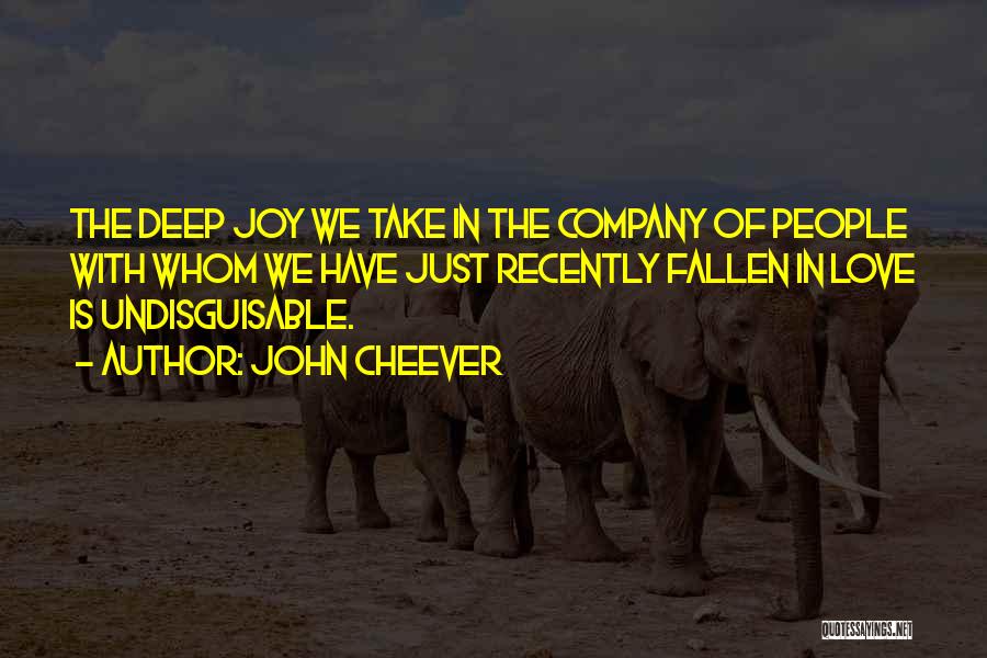 John Cheever Quotes: The Deep Joy We Take In The Company Of People With Whom We Have Just Recently Fallen In Love Is