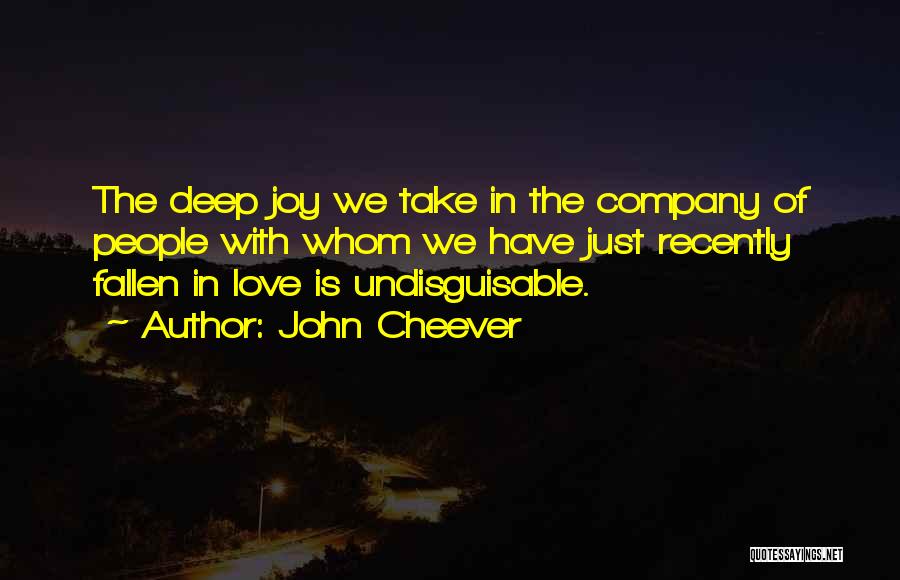 John Cheever Quotes: The Deep Joy We Take In The Company Of People With Whom We Have Just Recently Fallen In Love Is