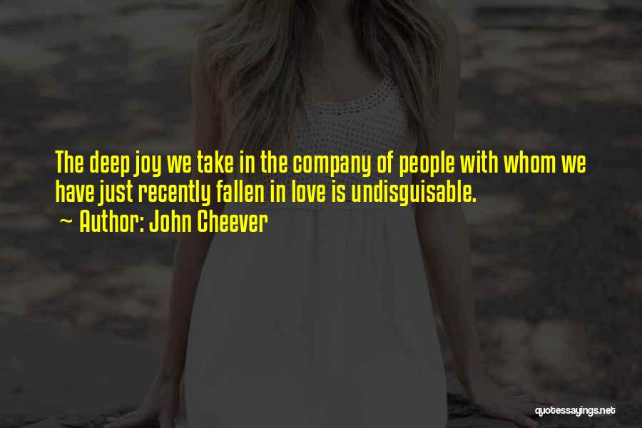 John Cheever Quotes: The Deep Joy We Take In The Company Of People With Whom We Have Just Recently Fallen In Love Is