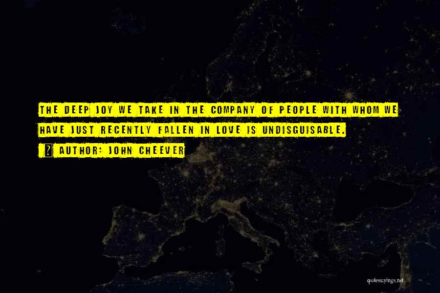 John Cheever Quotes: The Deep Joy We Take In The Company Of People With Whom We Have Just Recently Fallen In Love Is