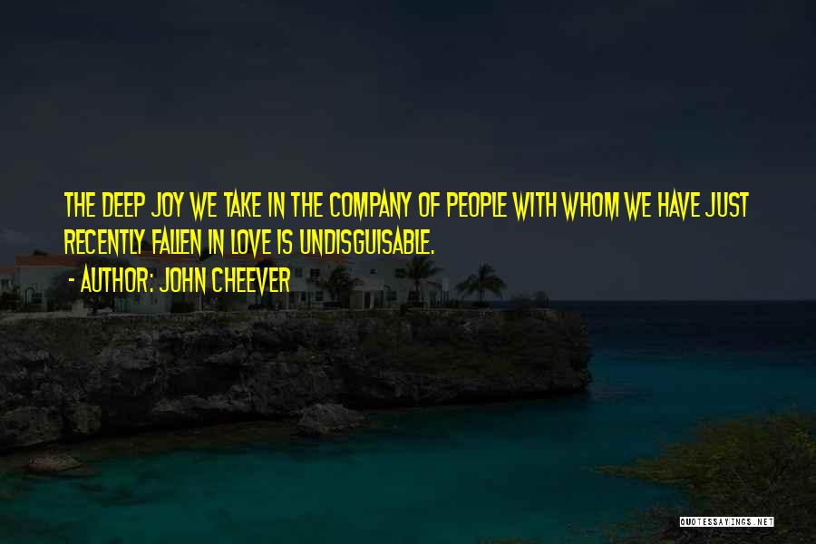 John Cheever Quotes: The Deep Joy We Take In The Company Of People With Whom We Have Just Recently Fallen In Love Is