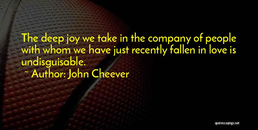 John Cheever Quotes: The Deep Joy We Take In The Company Of People With Whom We Have Just Recently Fallen In Love Is