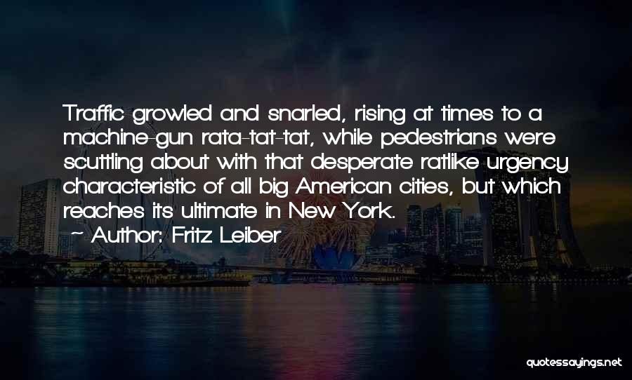 Fritz Leiber Quotes: Traffic Growled And Snarled, Rising At Times To A Machine-gun Rata-tat-tat, While Pedestrians Were Scuttling About With That Desperate Ratlike