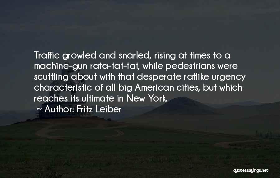 Fritz Leiber Quotes: Traffic Growled And Snarled, Rising At Times To A Machine-gun Rata-tat-tat, While Pedestrians Were Scuttling About With That Desperate Ratlike