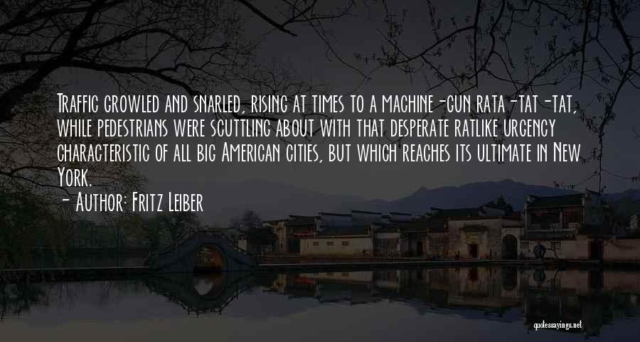 Fritz Leiber Quotes: Traffic Growled And Snarled, Rising At Times To A Machine-gun Rata-tat-tat, While Pedestrians Were Scuttling About With That Desperate Ratlike