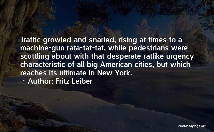 Fritz Leiber Quotes: Traffic Growled And Snarled, Rising At Times To A Machine-gun Rata-tat-tat, While Pedestrians Were Scuttling About With That Desperate Ratlike