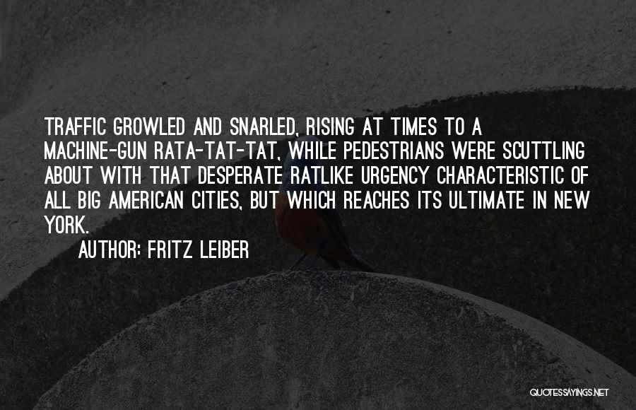 Fritz Leiber Quotes: Traffic Growled And Snarled, Rising At Times To A Machine-gun Rata-tat-tat, While Pedestrians Were Scuttling About With That Desperate Ratlike