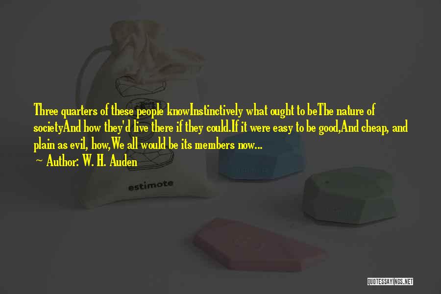 W. H. Auden Quotes: Three Quarters Of These People Knowinstinctively What Ought To Bethe Nature Of Societyand How They'd Live There If They Could.if