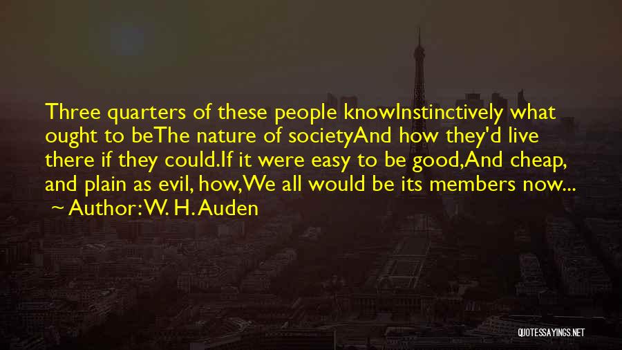 W. H. Auden Quotes: Three Quarters Of These People Knowinstinctively What Ought To Bethe Nature Of Societyand How They'd Live There If They Could.if