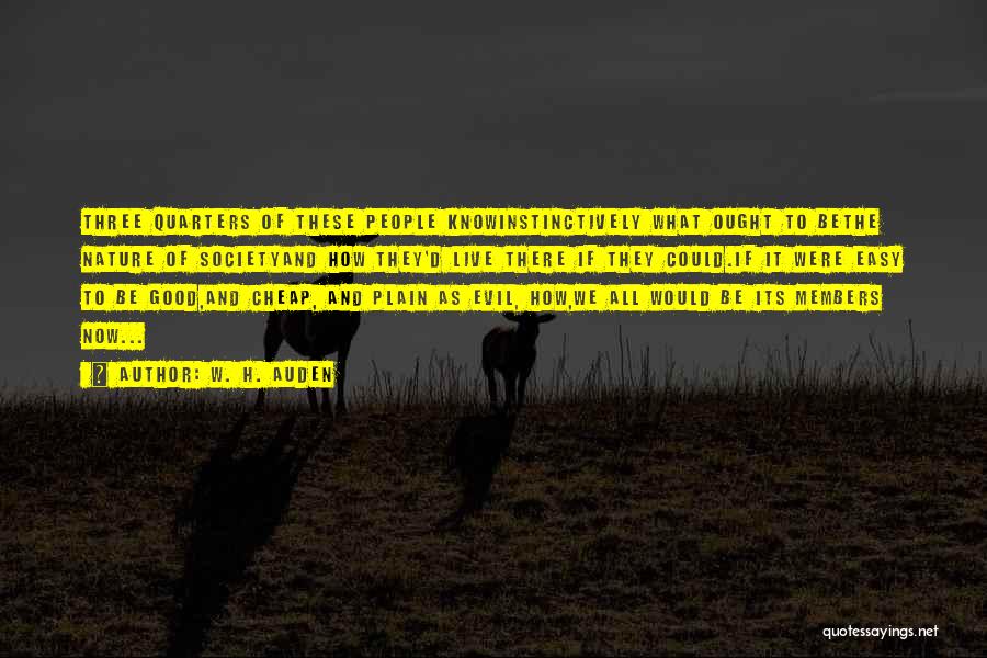 W. H. Auden Quotes: Three Quarters Of These People Knowinstinctively What Ought To Bethe Nature Of Societyand How They'd Live There If They Could.if