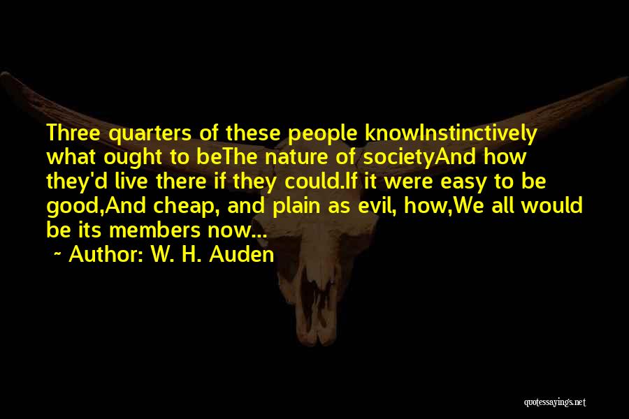 W. H. Auden Quotes: Three Quarters Of These People Knowinstinctively What Ought To Bethe Nature Of Societyand How They'd Live There If They Could.if