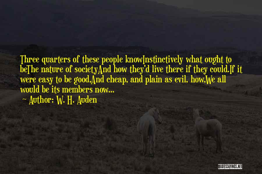 W. H. Auden Quotes: Three Quarters Of These People Knowinstinctively What Ought To Bethe Nature Of Societyand How They'd Live There If They Could.if