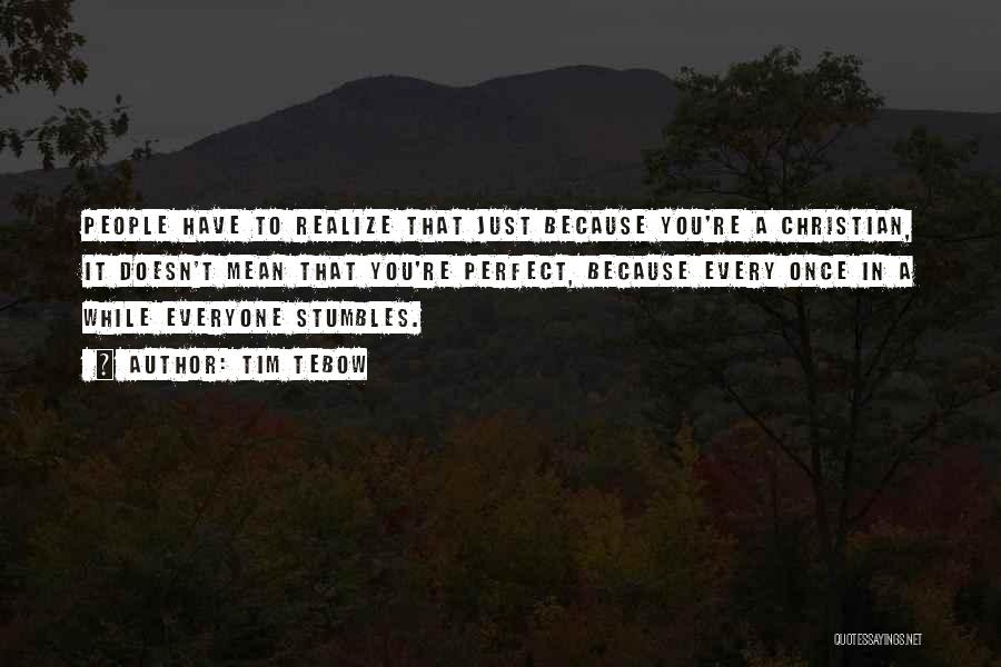 Tim Tebow Quotes: People Have To Realize That Just Because You're A Christian, It Doesn't Mean That You're Perfect, Because Every Once In