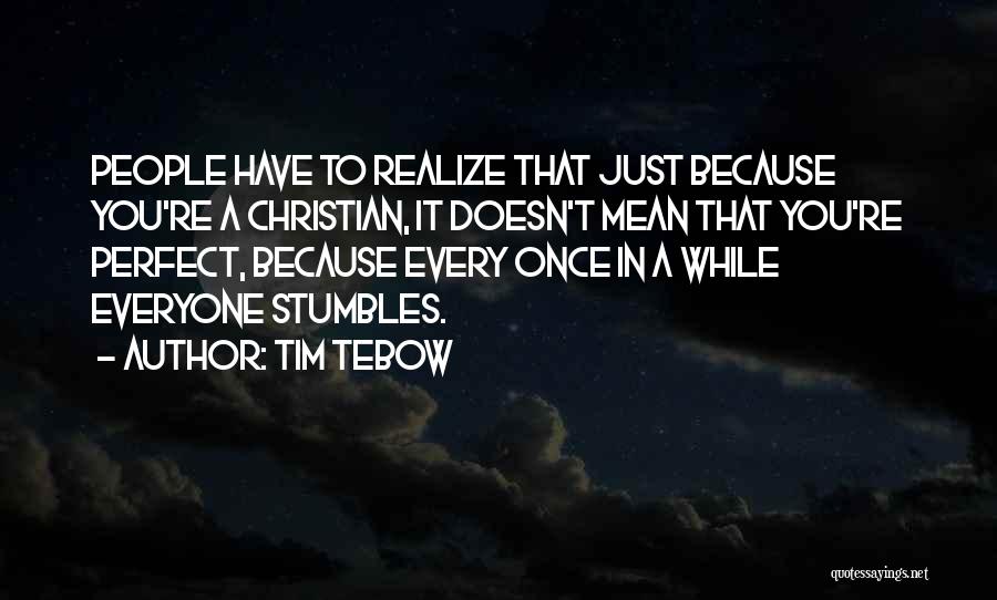 Tim Tebow Quotes: People Have To Realize That Just Because You're A Christian, It Doesn't Mean That You're Perfect, Because Every Once In