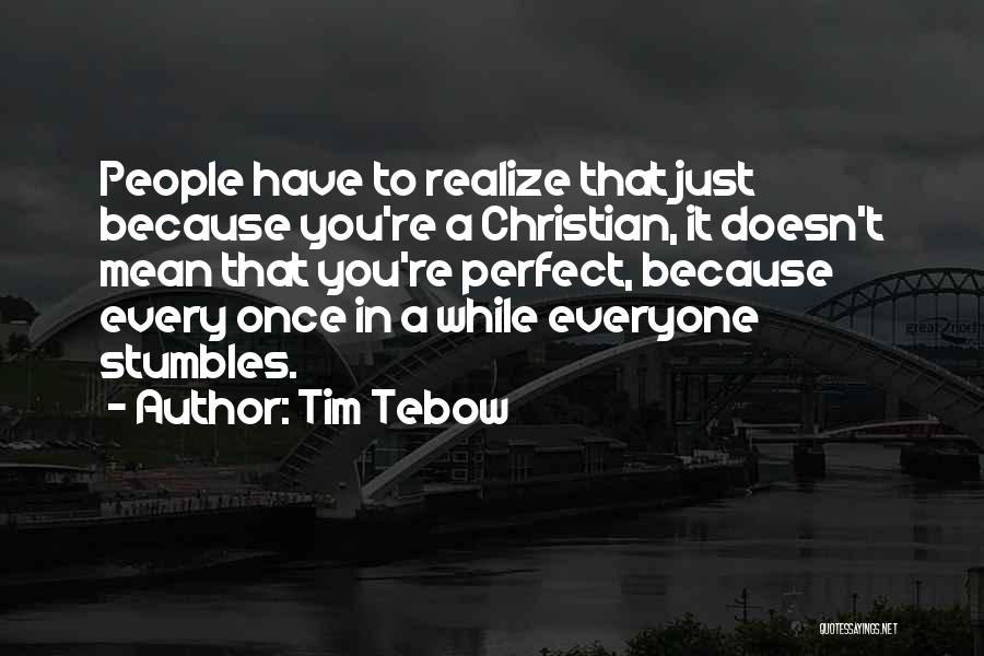 Tim Tebow Quotes: People Have To Realize That Just Because You're A Christian, It Doesn't Mean That You're Perfect, Because Every Once In