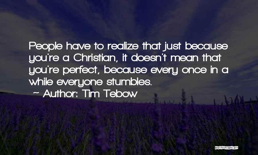 Tim Tebow Quotes: People Have To Realize That Just Because You're A Christian, It Doesn't Mean That You're Perfect, Because Every Once In