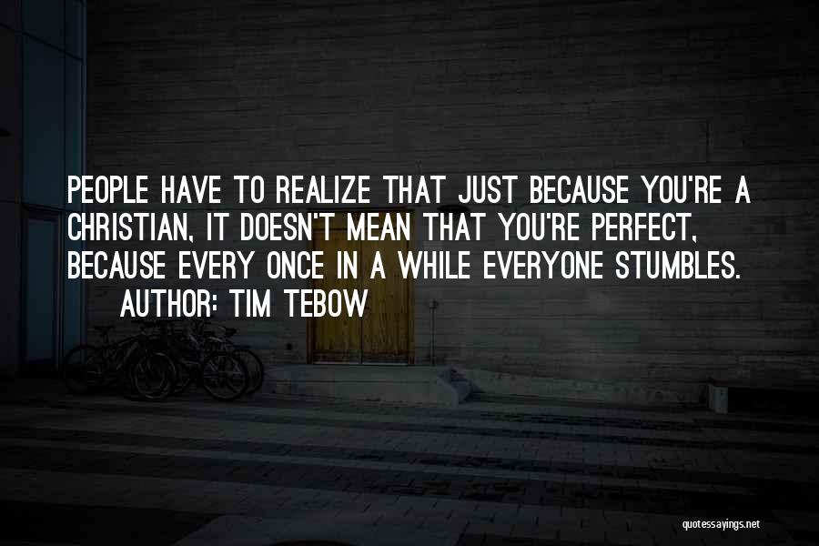 Tim Tebow Quotes: People Have To Realize That Just Because You're A Christian, It Doesn't Mean That You're Perfect, Because Every Once In