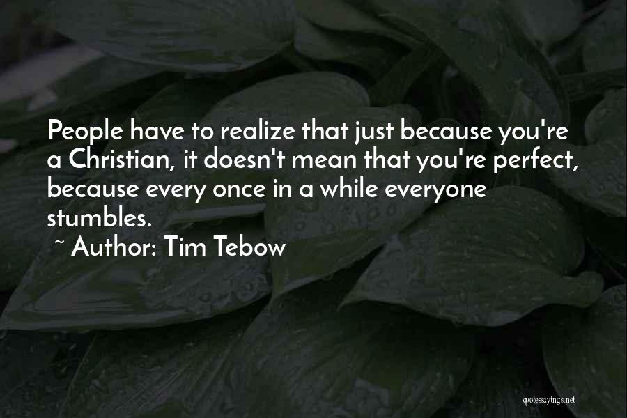 Tim Tebow Quotes: People Have To Realize That Just Because You're A Christian, It Doesn't Mean That You're Perfect, Because Every Once In