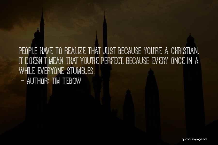 Tim Tebow Quotes: People Have To Realize That Just Because You're A Christian, It Doesn't Mean That You're Perfect, Because Every Once In