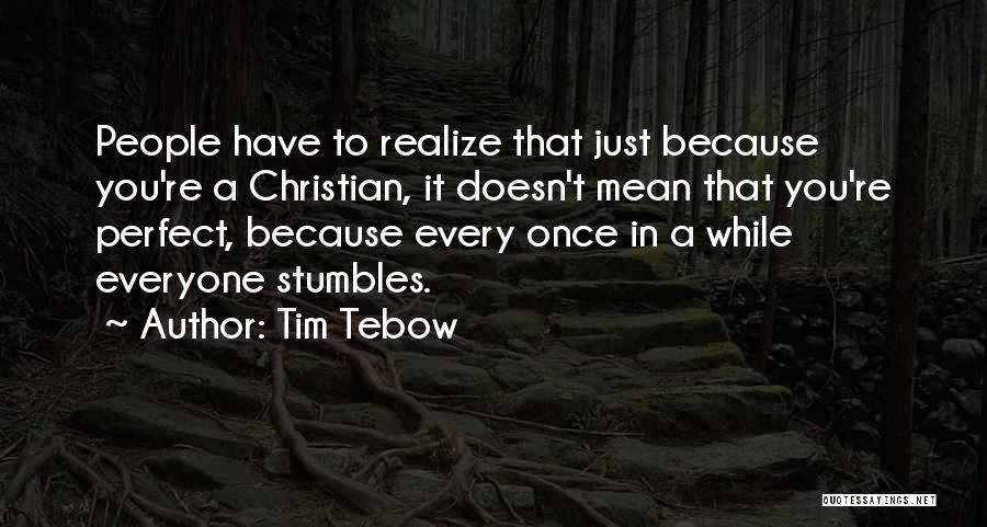 Tim Tebow Quotes: People Have To Realize That Just Because You're A Christian, It Doesn't Mean That You're Perfect, Because Every Once In