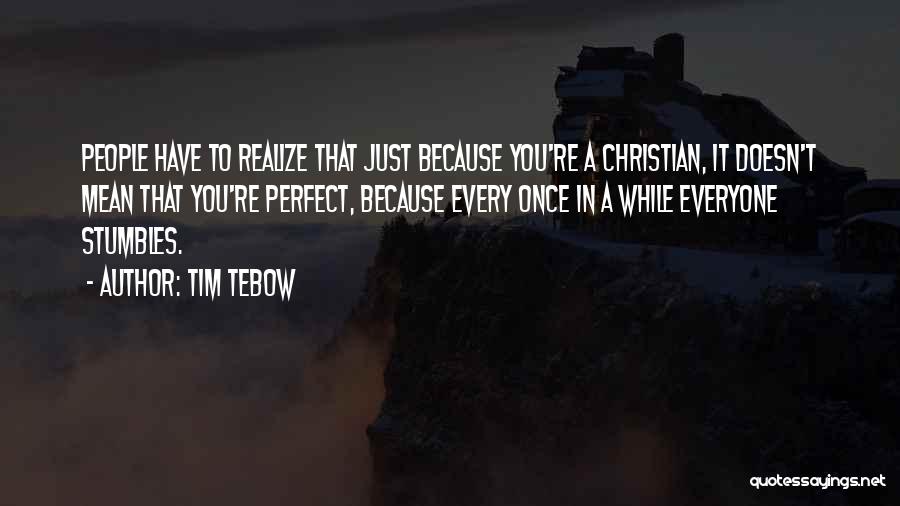 Tim Tebow Quotes: People Have To Realize That Just Because You're A Christian, It Doesn't Mean That You're Perfect, Because Every Once In