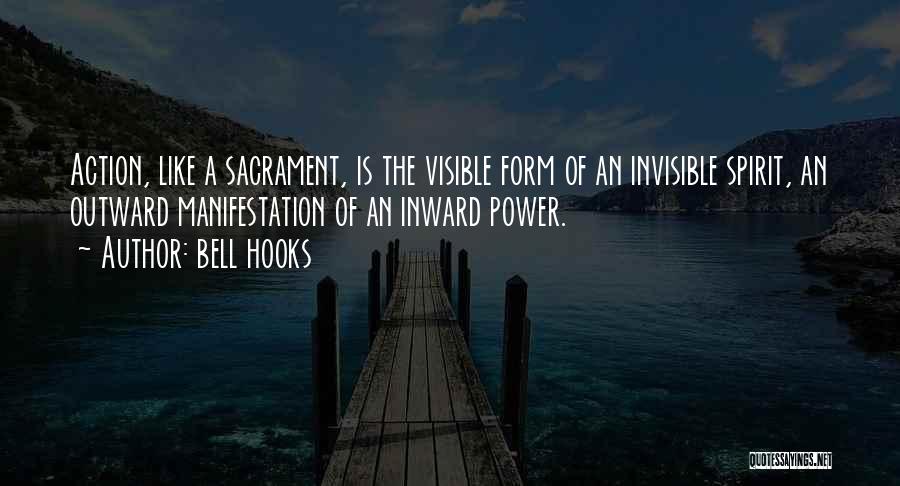 Bell Hooks Quotes: Action, Like A Sacrament, Is The Visible Form Of An Invisible Spirit, An Outward Manifestation Of An Inward Power.