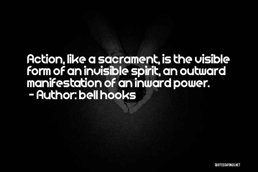 Bell Hooks Quotes: Action, Like A Sacrament, Is The Visible Form Of An Invisible Spirit, An Outward Manifestation Of An Inward Power.