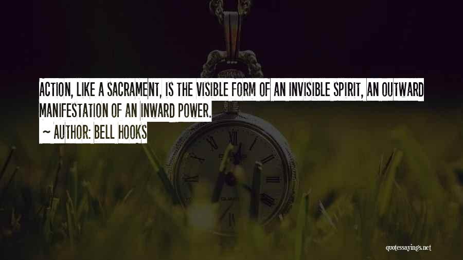 Bell Hooks Quotes: Action, Like A Sacrament, Is The Visible Form Of An Invisible Spirit, An Outward Manifestation Of An Inward Power.