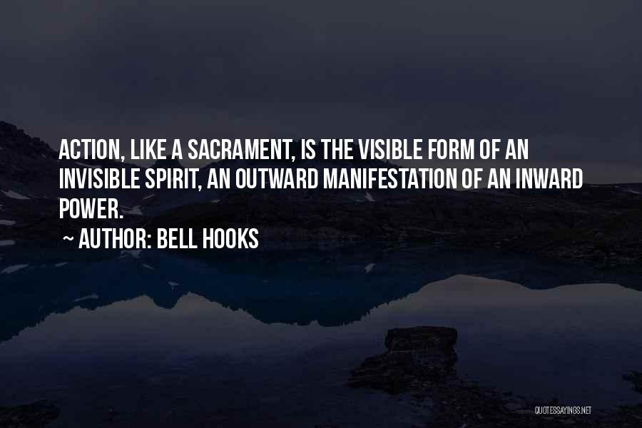 Bell Hooks Quotes: Action, Like A Sacrament, Is The Visible Form Of An Invisible Spirit, An Outward Manifestation Of An Inward Power.