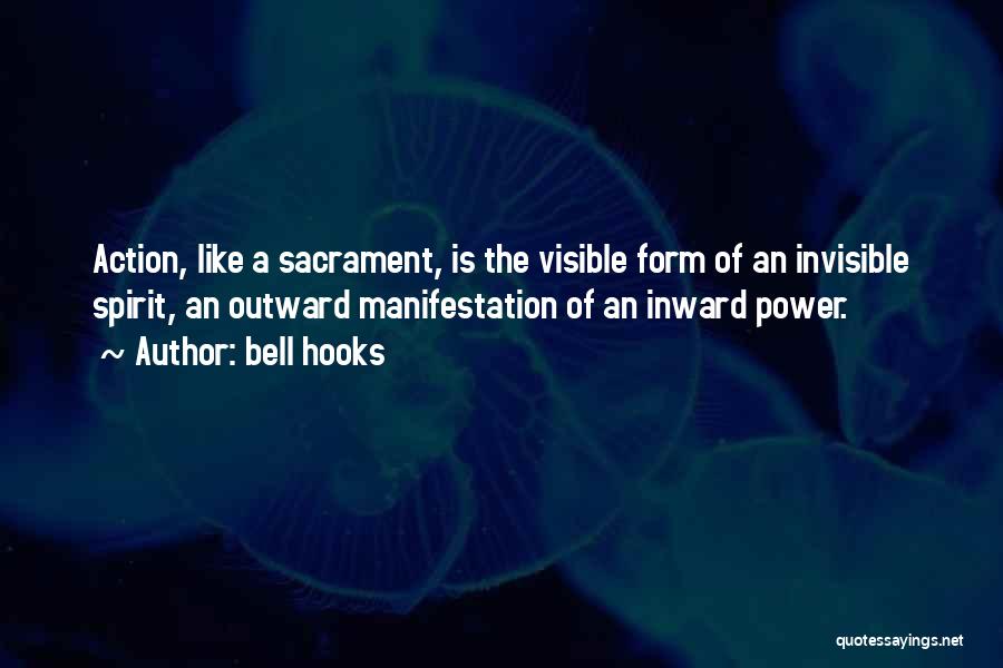 Bell Hooks Quotes: Action, Like A Sacrament, Is The Visible Form Of An Invisible Spirit, An Outward Manifestation Of An Inward Power.