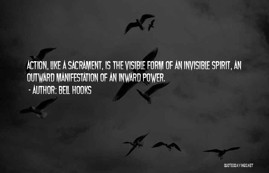 Bell Hooks Quotes: Action, Like A Sacrament, Is The Visible Form Of An Invisible Spirit, An Outward Manifestation Of An Inward Power.