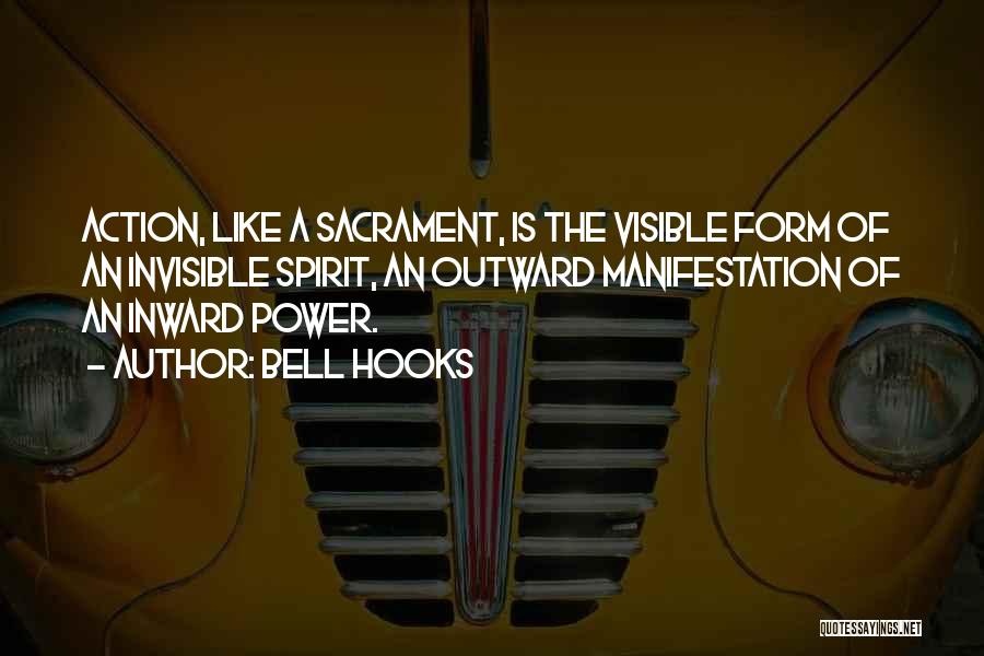 Bell Hooks Quotes: Action, Like A Sacrament, Is The Visible Form Of An Invisible Spirit, An Outward Manifestation Of An Inward Power.