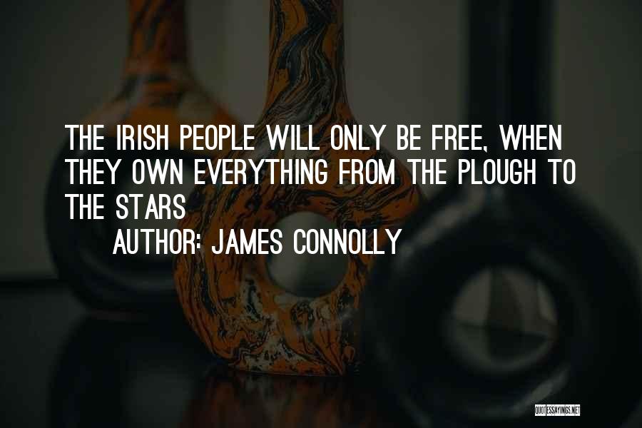 James Connolly Quotes: The Irish People Will Only Be Free, When They Own Everything From The Plough To The Stars