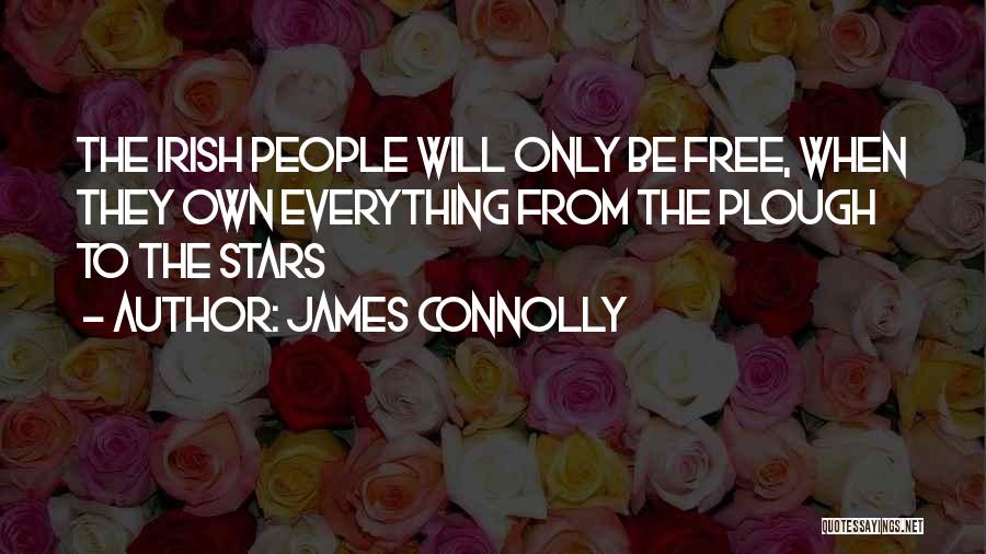 James Connolly Quotes: The Irish People Will Only Be Free, When They Own Everything From The Plough To The Stars