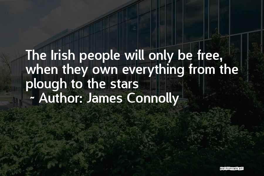 James Connolly Quotes: The Irish People Will Only Be Free, When They Own Everything From The Plough To The Stars