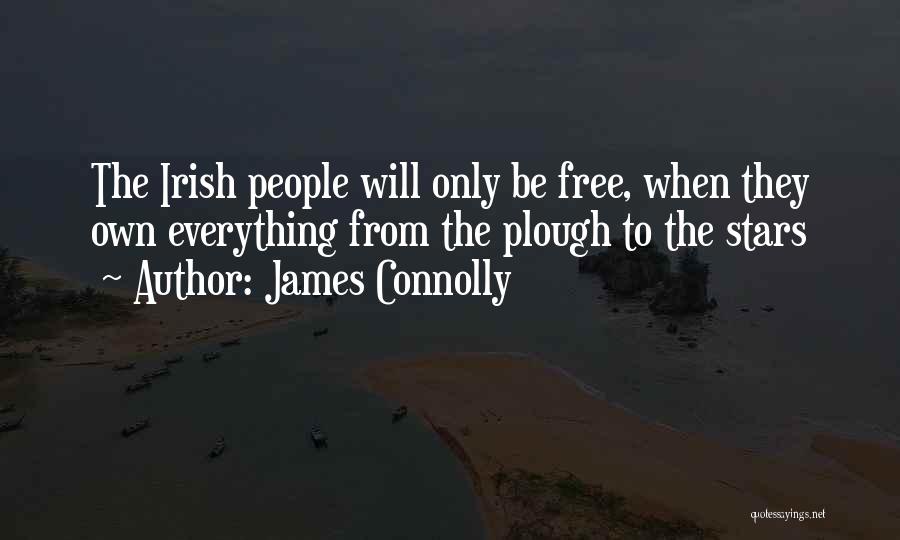 James Connolly Quotes: The Irish People Will Only Be Free, When They Own Everything From The Plough To The Stars