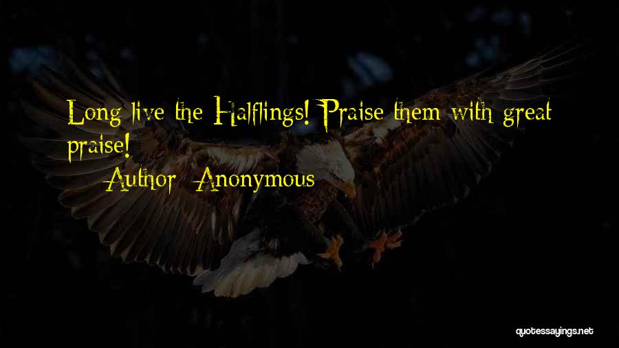 Anonymous Quotes: Long Live The Halflings! Praise Them With Great Praise!