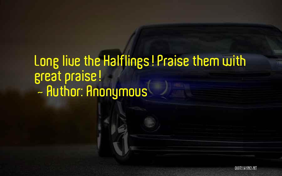 Anonymous Quotes: Long Live The Halflings! Praise Them With Great Praise!