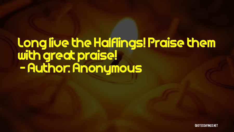 Anonymous Quotes: Long Live The Halflings! Praise Them With Great Praise!