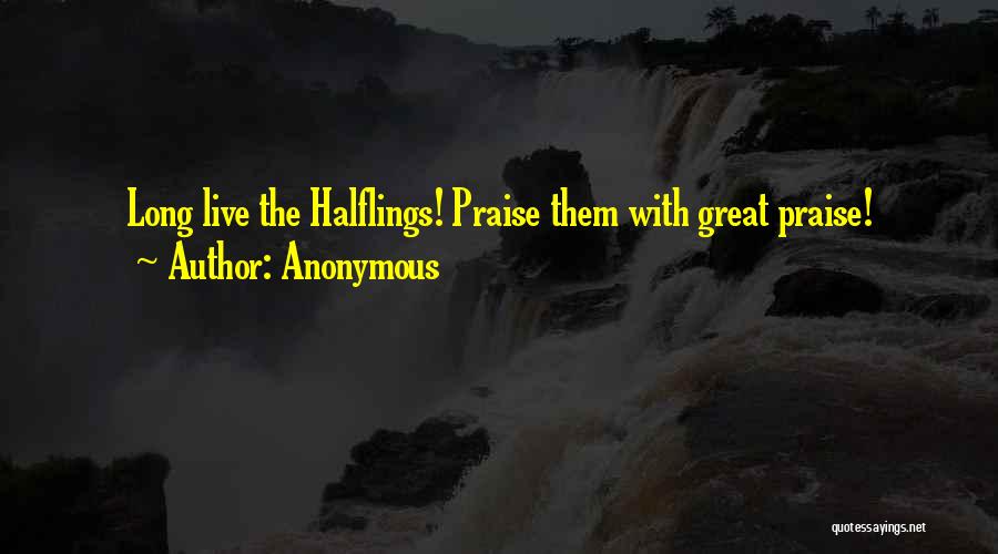 Anonymous Quotes: Long Live The Halflings! Praise Them With Great Praise!