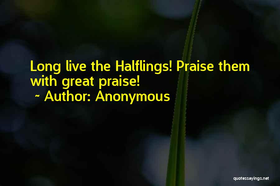 Anonymous Quotes: Long Live The Halflings! Praise Them With Great Praise!