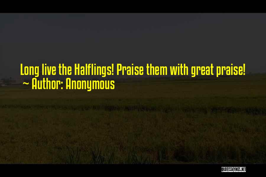Anonymous Quotes: Long Live The Halflings! Praise Them With Great Praise!