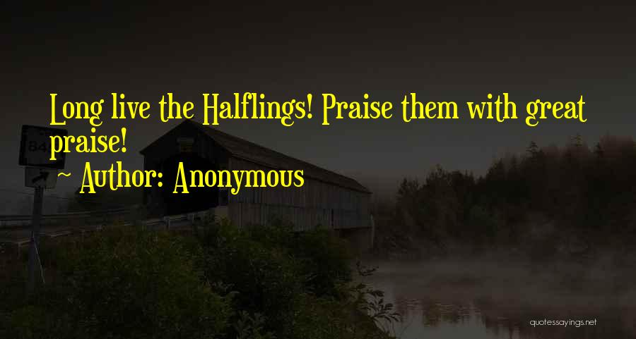 Anonymous Quotes: Long Live The Halflings! Praise Them With Great Praise!