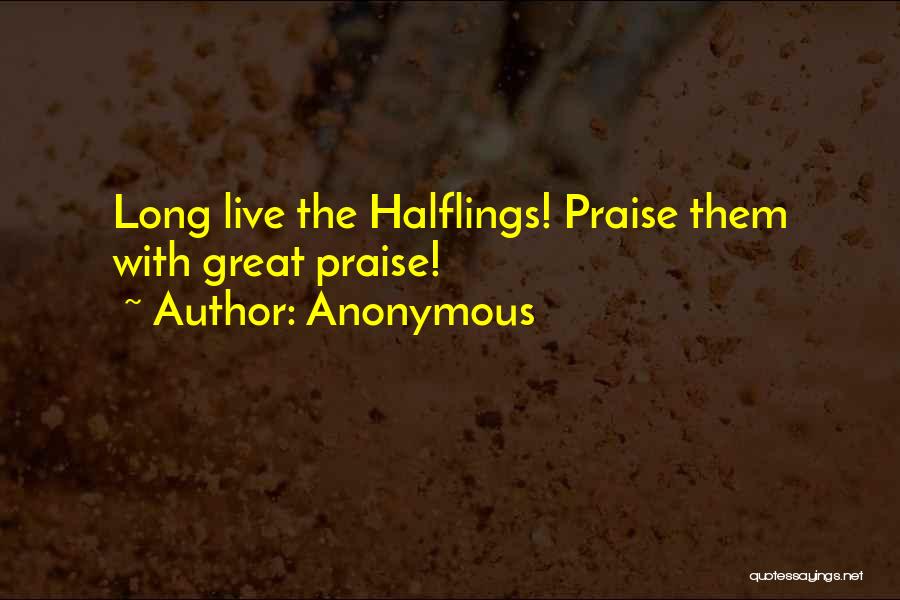 Anonymous Quotes: Long Live The Halflings! Praise Them With Great Praise!