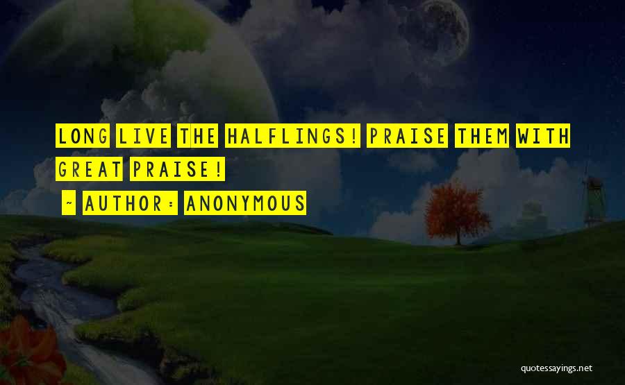 Anonymous Quotes: Long Live The Halflings! Praise Them With Great Praise!