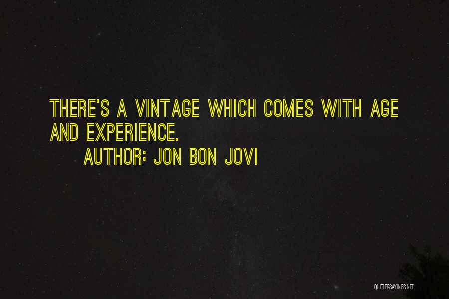 Jon Bon Jovi Quotes: There's A Vintage Which Comes With Age And Experience.