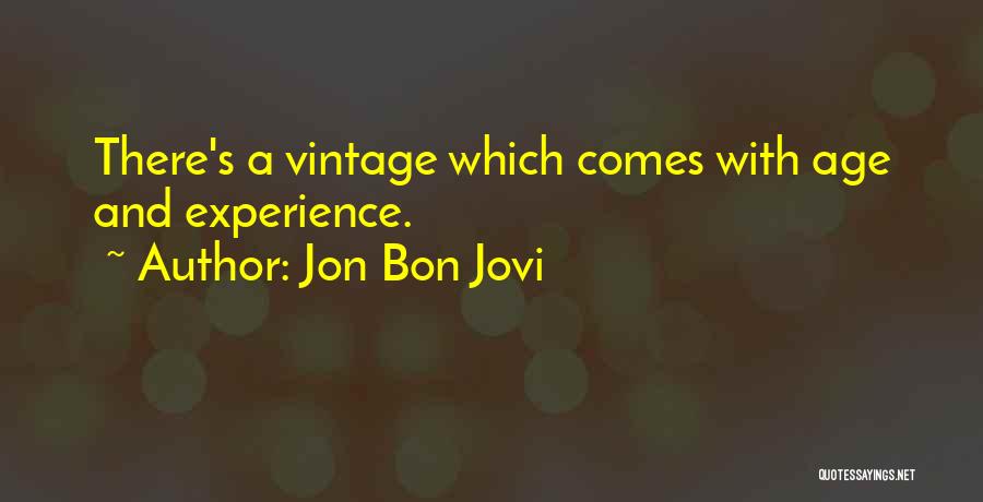 Jon Bon Jovi Quotes: There's A Vintage Which Comes With Age And Experience.