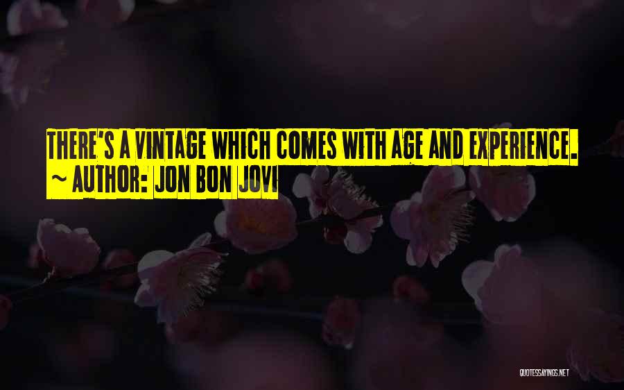 Jon Bon Jovi Quotes: There's A Vintage Which Comes With Age And Experience.