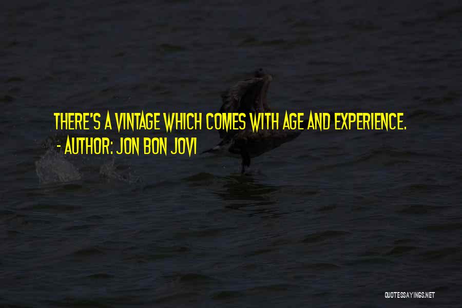 Jon Bon Jovi Quotes: There's A Vintage Which Comes With Age And Experience.
