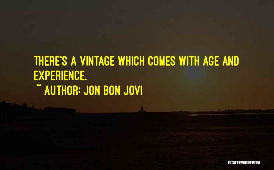 Jon Bon Jovi Quotes: There's A Vintage Which Comes With Age And Experience.